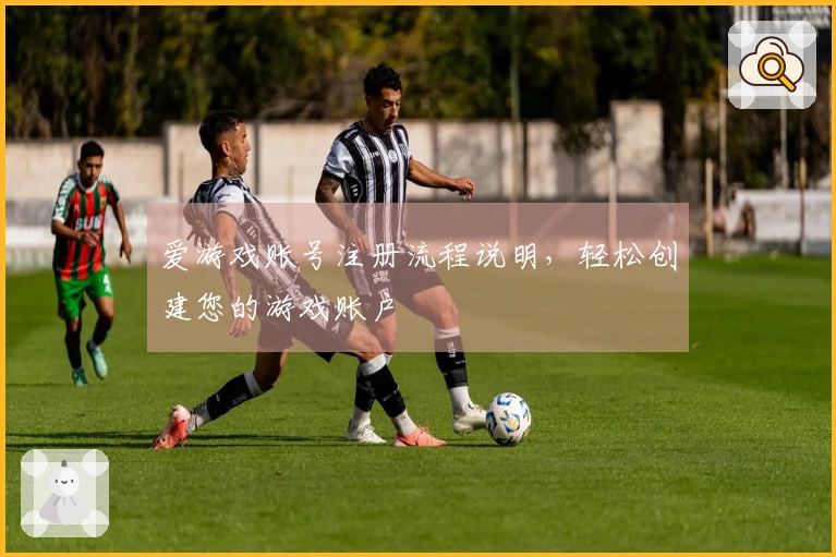 爱游戏账号注册流程说明，轻松创建您的游戏账户