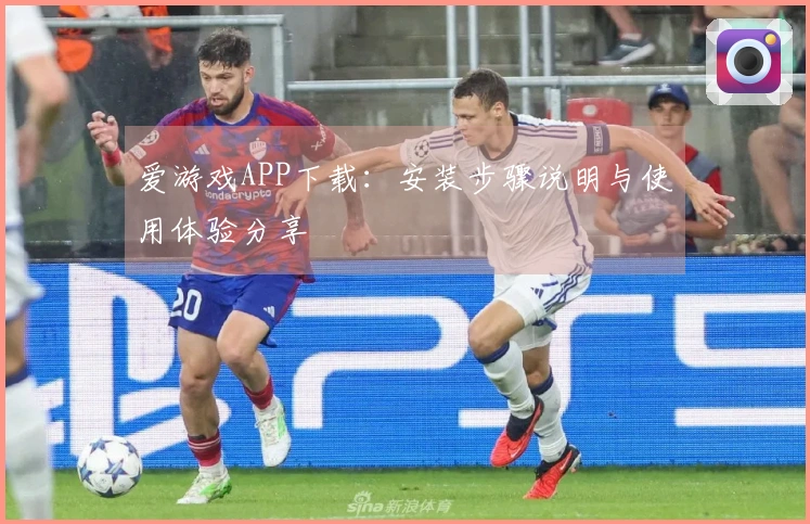 爱游戏APP下载：安装步骤说明与使用体验分享