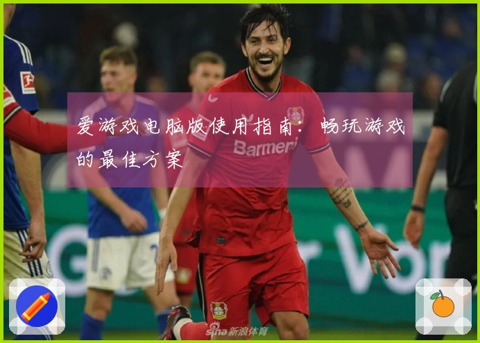 爱游戏电脑版使用指南：畅玩游戏的最佳方案