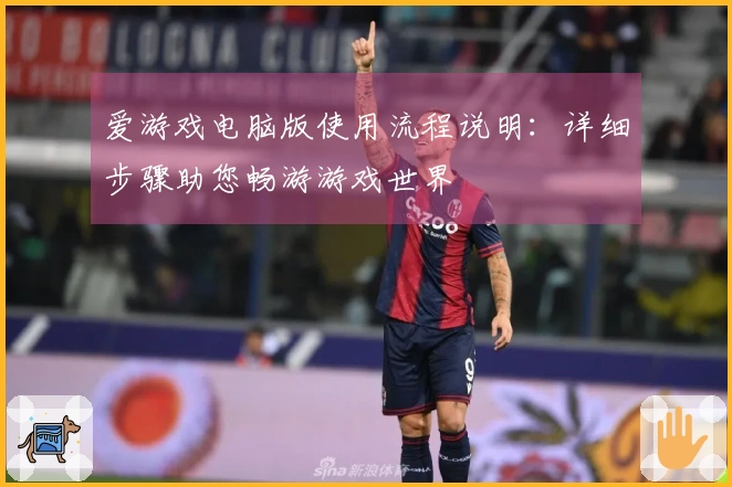 爱游戏电脑版使用流程说明：详细步骤助您畅游游戏世界