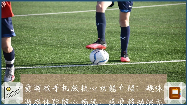 爱游戏手机版核心功能介绍:趣味游戏体验随心畅玩,感受移动端无限乐趣