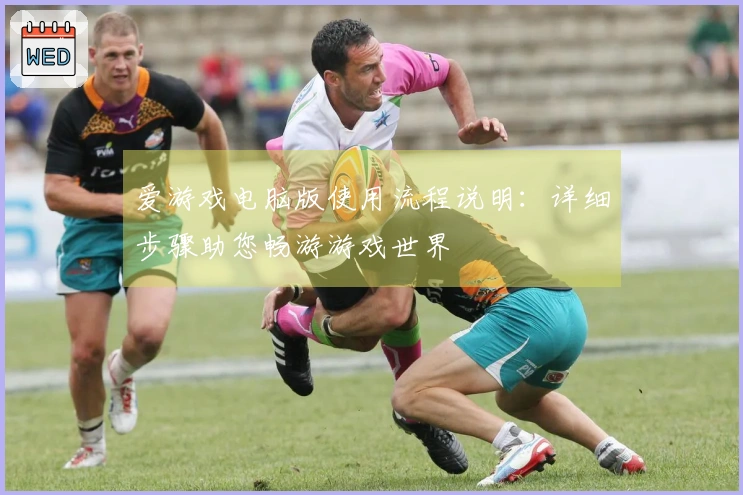 爱游戏电脑版使用流程说明：详细步骤助您畅游游戏世界