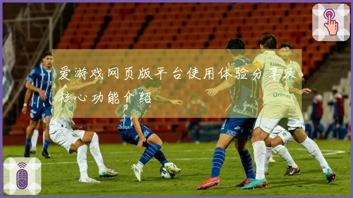爱游戏网页版平台使用体验分享及核心功能介绍