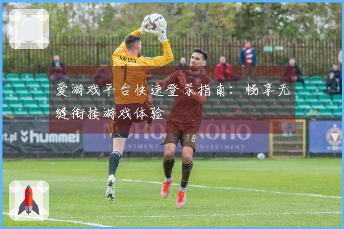 爱游戏平台快速登录指南：畅享无缝衔接游戏体验
